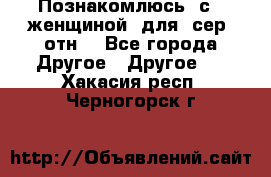 Познакомлюсь  с   женщиной  для  сер  отн. - Все города Другое » Другое   . Хакасия респ.,Черногорск г.